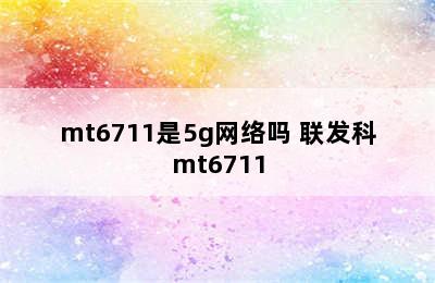 mt6711是5g网络吗 联发科mt6711